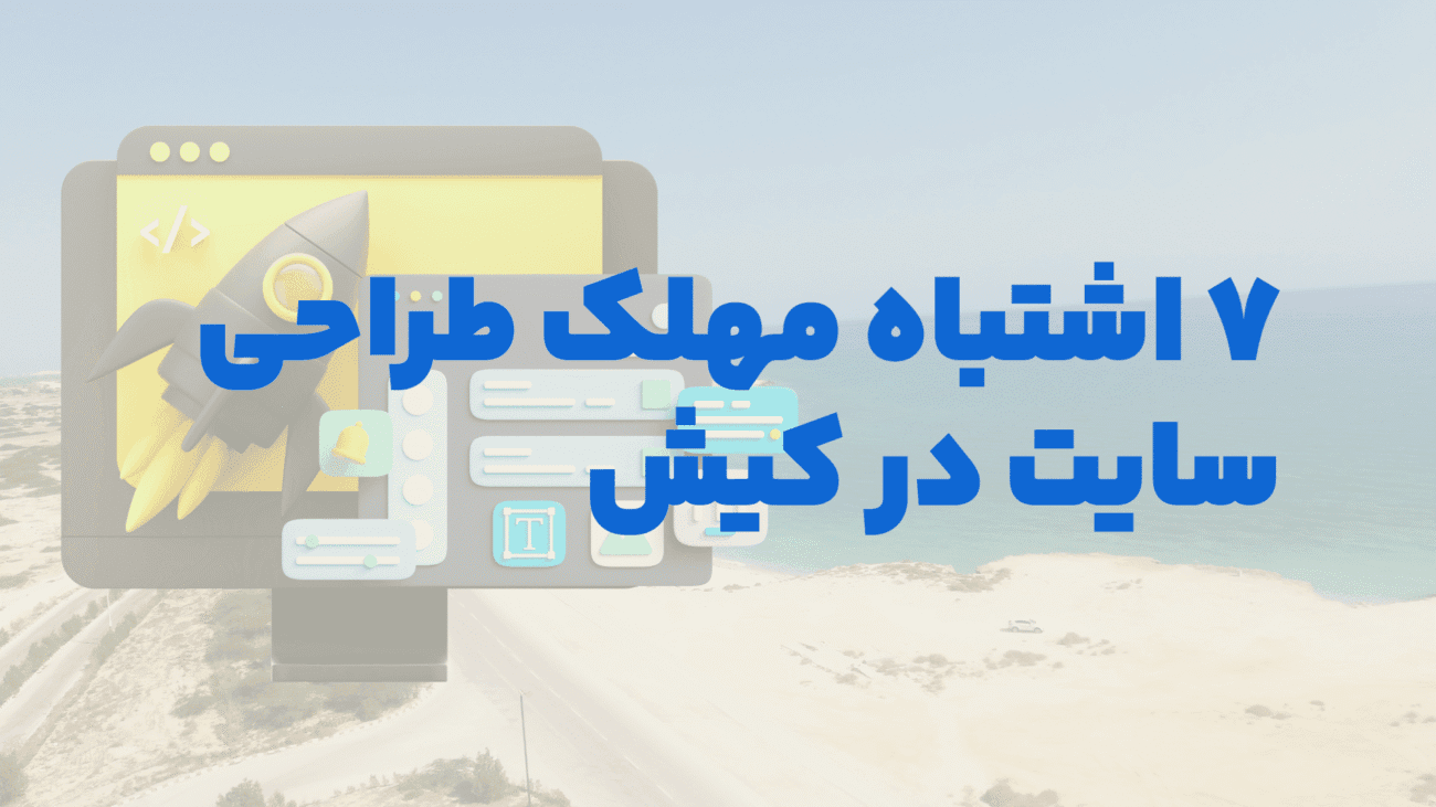 ۷ اشتباه مهلک در طراحی سایت کیش که نابودگر کسب‌وکار شماست | راهکارهای ۱۴۰۴